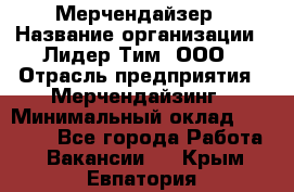Мерчендайзер › Название организации ­ Лидер Тим, ООО › Отрасль предприятия ­ Мерчендайзинг › Минимальный оклад ­ 23 000 - Все города Работа » Вакансии   . Крым,Евпатория